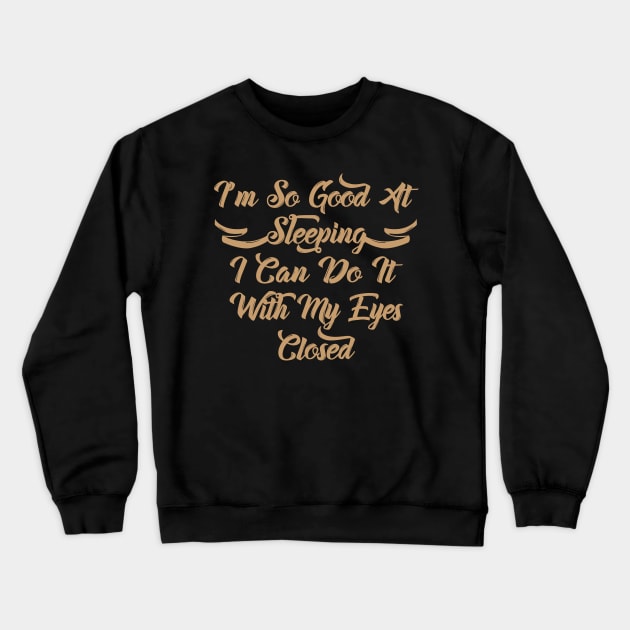 I'm So Good At Sleeping I Can Do It With My Eyes Closed Crewneck Sweatshirt by GreenCowLand